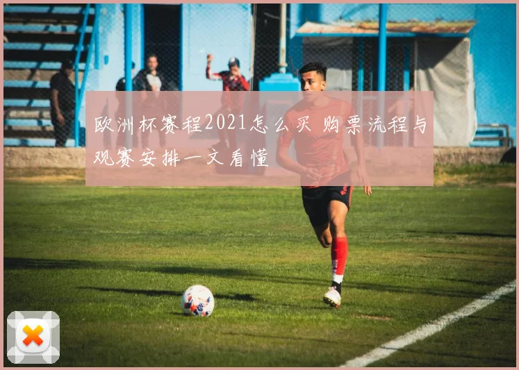欧洲杯赛程2021怎么买 购票流程与观赛安排一文看懂