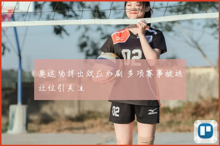 奥运场挤出效应加剧 多项赛事被迫让位引关注
