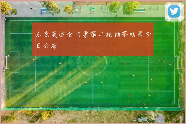 东京奥运会门票第二轮抽签结果今日公布
