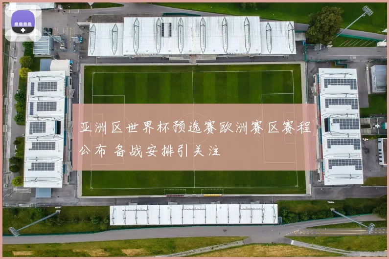 亚洲区世界杯预选赛欧洲赛区赛程公布 备战安排引关注