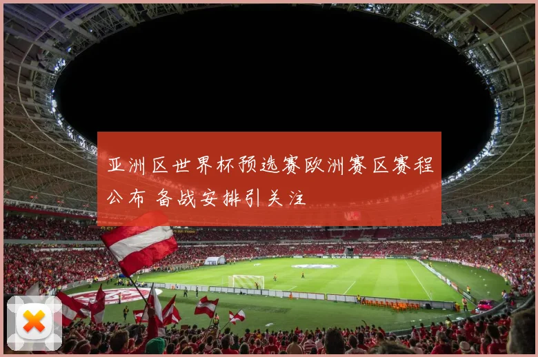 亚洲区世界杯预选赛欧洲赛区赛程公布 备战安排引关注
