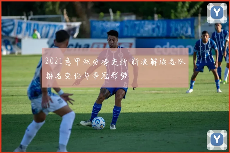 2021意甲积分榜更新 新浪解读各队排名变化与争冠形势