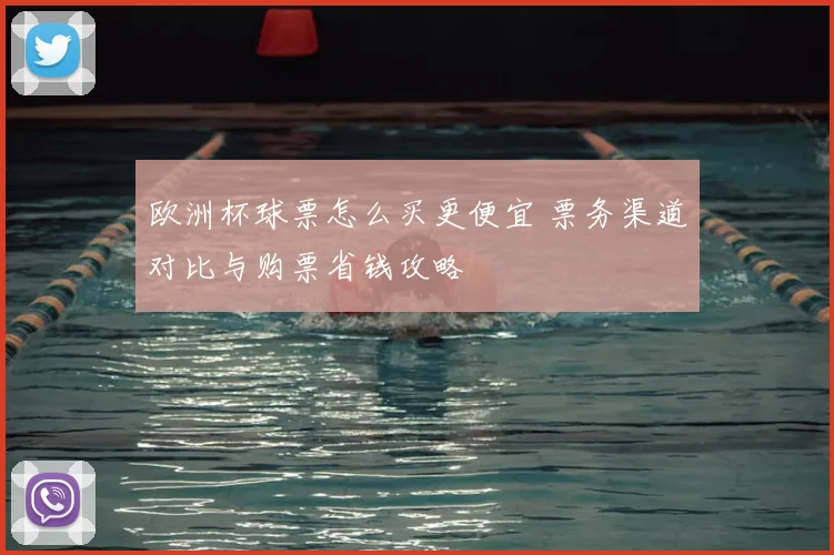 欧洲杯球票怎么买更便宜 票务渠道对比与购票省钱攻略