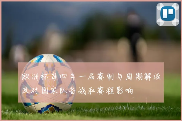 欧洲杯每四年一届赛制与周期解读及对国家队备战和赛程影响