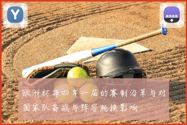 欧洲杯每四年一届的赛制沿革与对国家队备战与阵容轮换影响