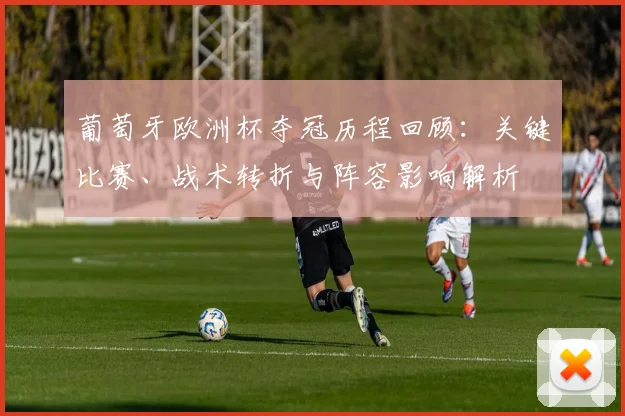 葡萄牙欧洲杯夺冠历程回顾:关键比赛、战术转折与阵容影响解析