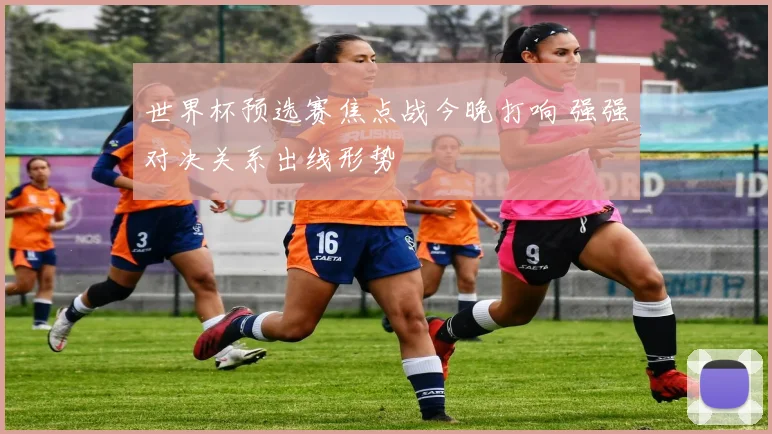 世界杯预选赛焦点战今晚打响 强强对决关系出线形势