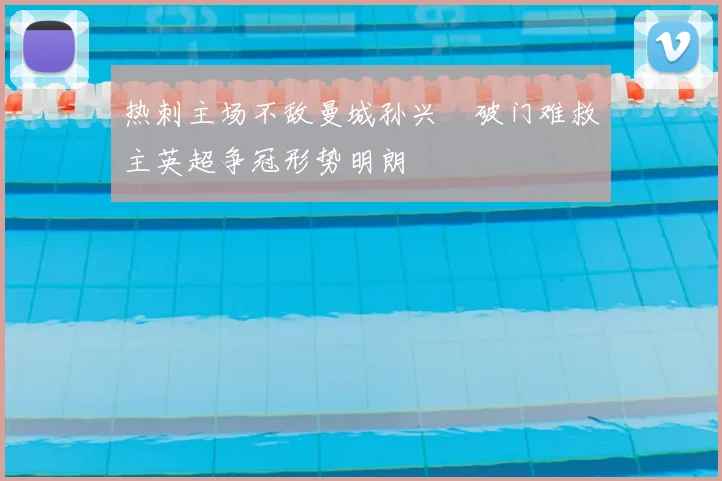 热刺主场不敌曼城孙兴慜破门难救主英超争冠形势明朗