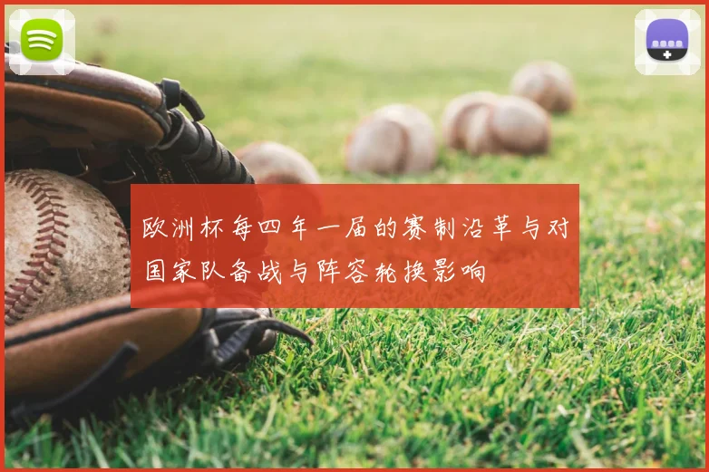 欧洲杯每四年一届的赛制沿革与对国家队备战与阵容轮换影响