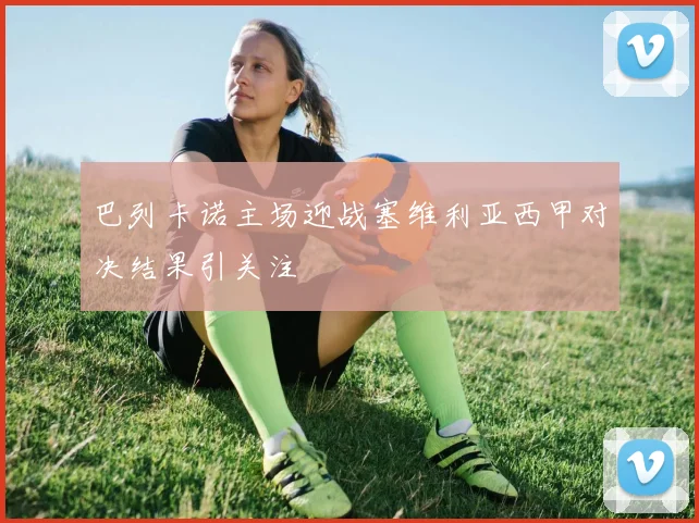 巴列卡诺主场迎战塞维利亚西甲对决结果引关注