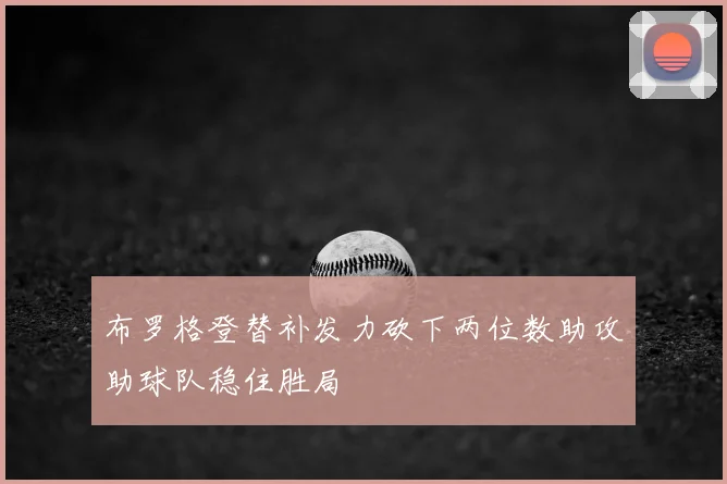 布罗格登替补发力砍下两位数助攻助球队稳住胜局