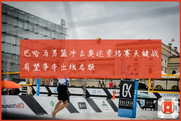 巴哈马男篮冲击奥运资格赛关键战有望争夺出线名额