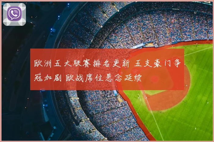 欧洲五大联赛排名更新 五支豪门争冠加剧 欧战席位悬念延续