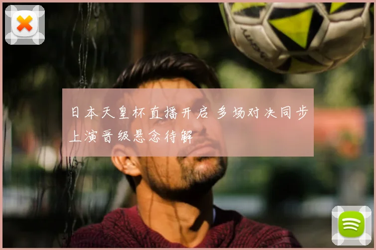 日本天皇杯直播开启 多场对决同步上演晋级悬念待解