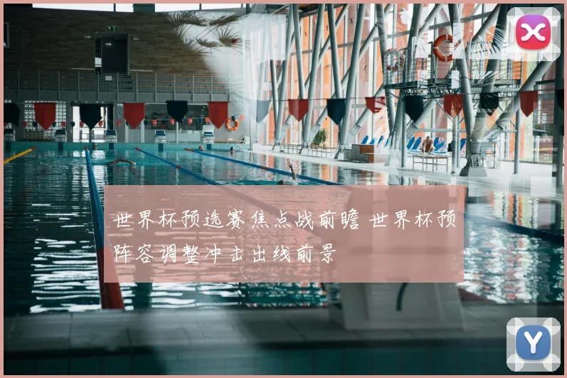 世界杯预选赛焦点战前瞻 世界杯预阵容调整冲击出线前景