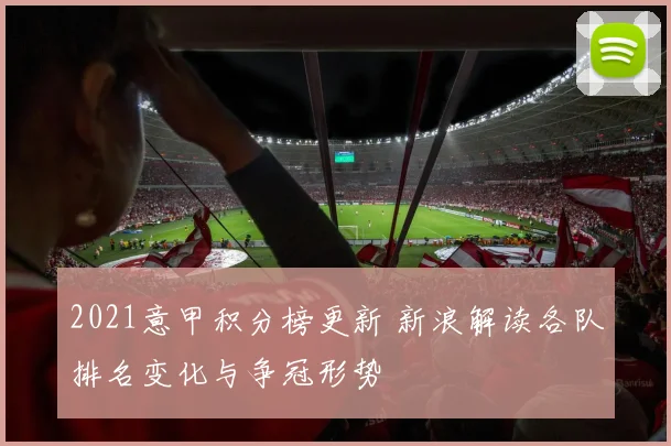 2021意甲积分榜更新 新浪解读各队排名变化与争冠形势