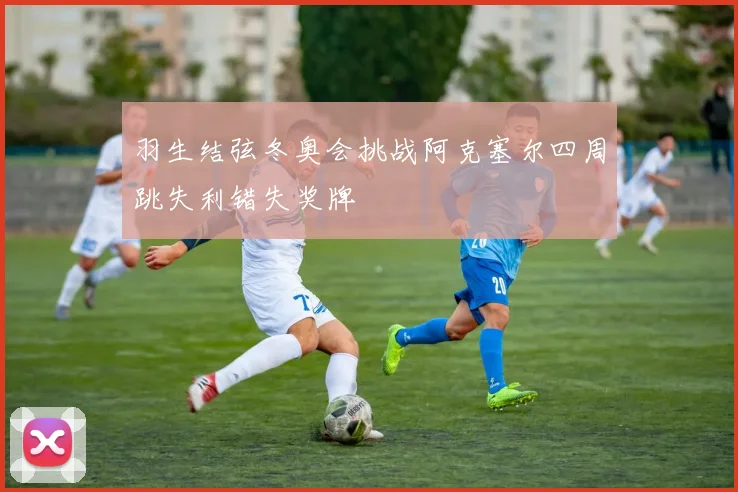 羽生结弦冬奥会挑战阿克塞尔四周跳失利错失奖牌