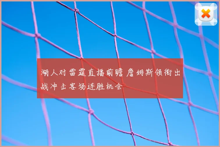 湖人对雷霆直播前瞻 詹姆斯领衔出战冲击客场连胜机会