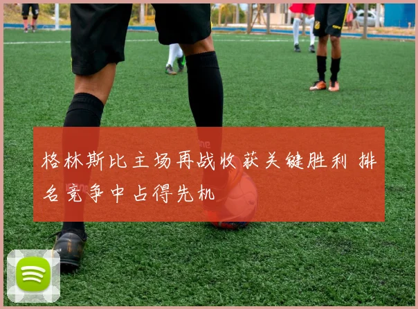 格林斯比主场再战收获关键胜利 排名竞争中占得先机