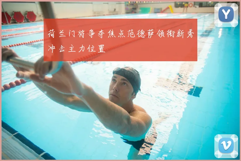 荷兰门将争夺焦点范德萨领衔新秀冲击主力位置