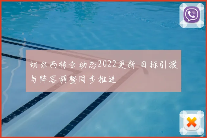 切尔西转会动态2022更新 目标引援与阵容调整同步推进