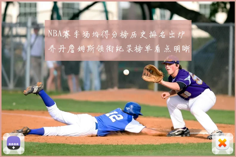 NBA赛季场均得分榜历史排名出炉 乔丹詹姆斯领衔纪录榜单看点明晰