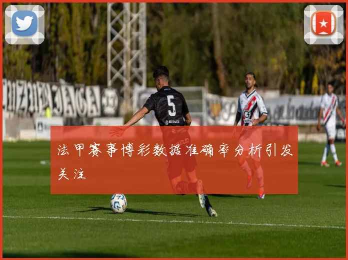 法甲赛事博彩数据准确率分析引发关注