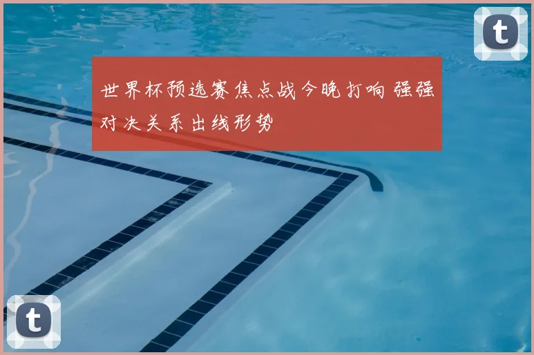 世界杯预选赛焦点战今晚打响 强强对决关系出线形势