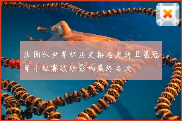法国队世界杯历史排名更新卫冕冠军小组赛战绩影响最终名次