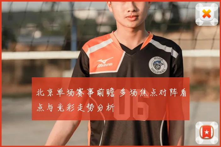 北京单场赛事前瞻 多场焦点对阵看点与竞彩走势分析