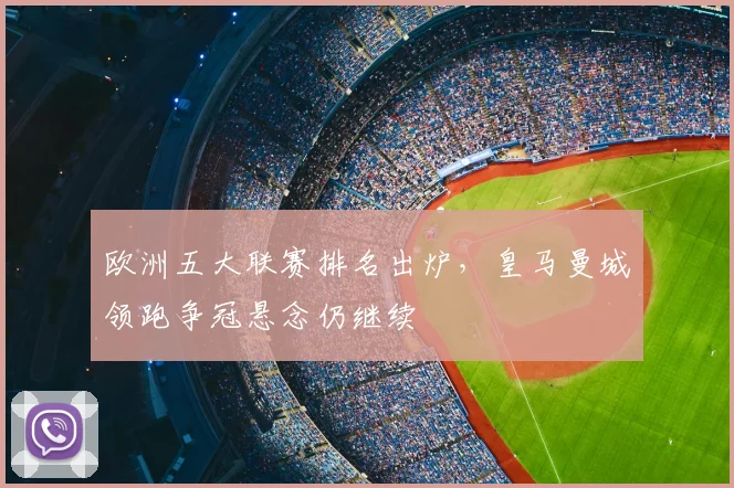 欧洲五大联赛排名出炉，皇马曼城领跑争冠悬念仍继续