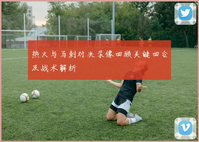 热火与马刺对决录像回顾关键回合及战术解析