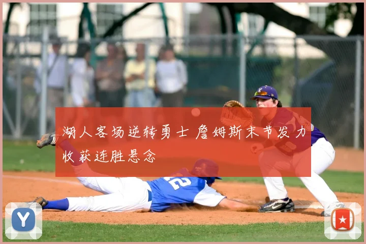 湖人客场逆转勇士 詹姆斯末节发力收获连胜悬念