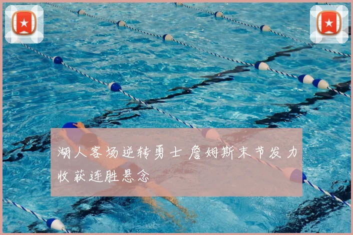 湖人客场逆转勇士 詹姆斯末节发力收获连胜悬念