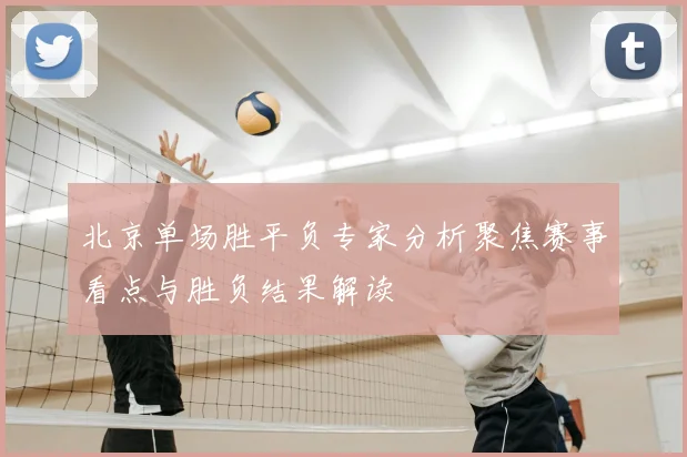 北京单场胜平负专家分析聚焦赛事看点与胜负结果解读