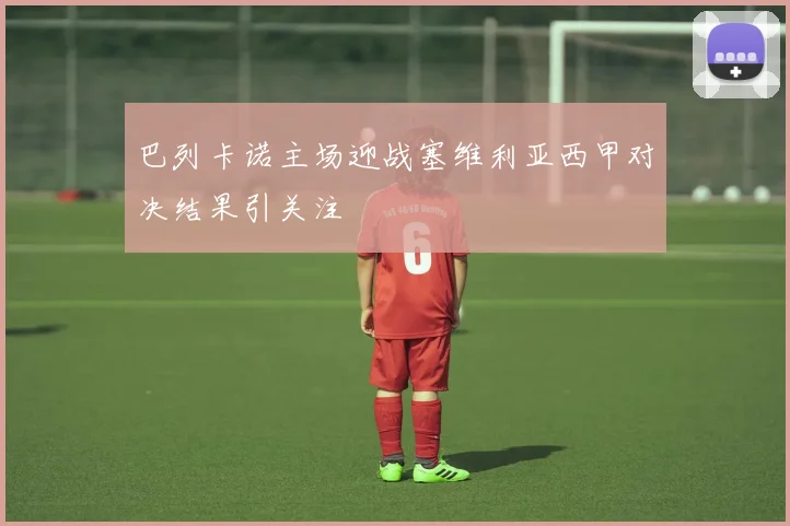 巴列卡诺主场迎战塞维利亚西甲对决结果引关注
