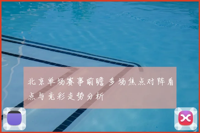 北京单场赛事前瞻 多场焦点对阵看点与竞彩走势分析