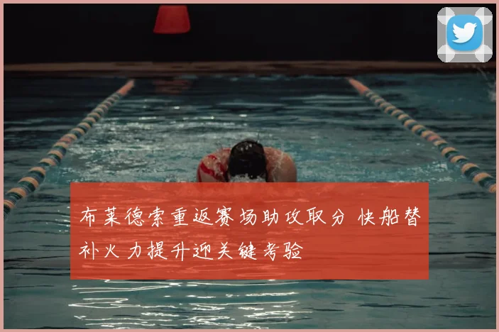 布莱德索重返赛场助攻取分 快船替补火力提升迎关键考验